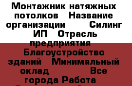 Монтажник натяжных потолков › Название организации ­ VIP Силинг, ИП › Отрасль предприятия ­ Благоустройство зданий › Минимальный оклад ­ 70 000 - Все города Работа » Вакансии   . Адыгея респ.,Адыгейск г.